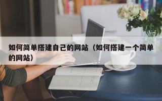 贵港如何简单搭建自己的网站（如何搭建一个简单的网站）