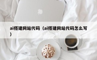 贵港ai搭建网站代码（ai搭建网站代码怎么写）