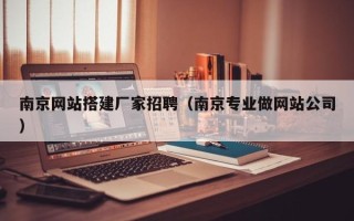 贵港南京网站搭建厂家招聘（南京专业做网站公司）