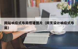 贵港网站响应式布局搭建图片（网页设计响应式布局）