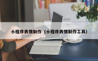 贵港小程序表情制作（小程序表情制作工具）