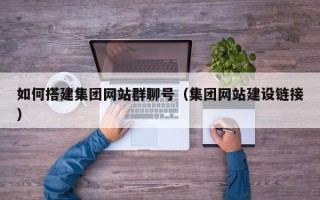 贵港如何搭建集团网站群聊号（集团网站建设链接）
