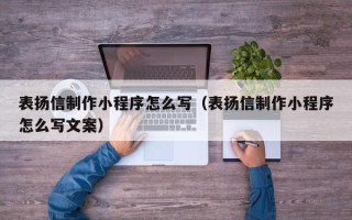 贵港表扬信制作小程序怎么写（表扬信制作小程序怎么写文案）