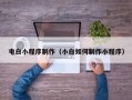 贵港电白小程序制作（小白如何制作小程序）