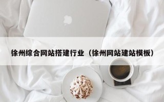 贵港徐州综合网站搭建行业（徐州网站建站模板）