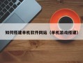 贵港如何搭建单机软件网站（单机游戏搭建）