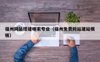 贵港福州网站搭建哪家专业（福州免费网站建站模板）