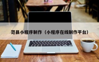 贵港范县小程序制作（小程序在线制作平台）