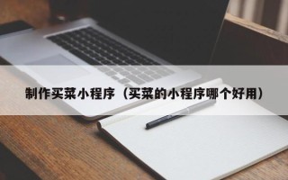 贵港制作买菜小程序（买菜的小程序哪个好用）