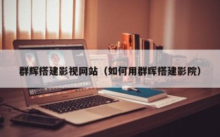 贵港群辉搭建影视网站（如何用群晖搭建影院）
