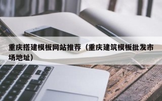 贵港重庆搭建模板网站推荐（重庆建筑模板批发市场地址）