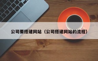 贵港公司要搭建网站（公司搭建网站的流程）
